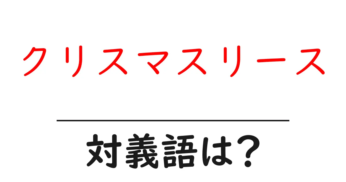 クリスマスリースの対義語・反対語を使用例を交えて分かりやすく解説!