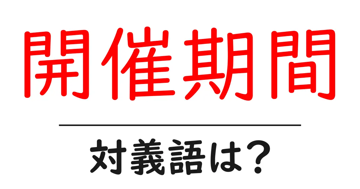 開催期間の対義語・反対語を使用例を交えて分かりやすく解説！