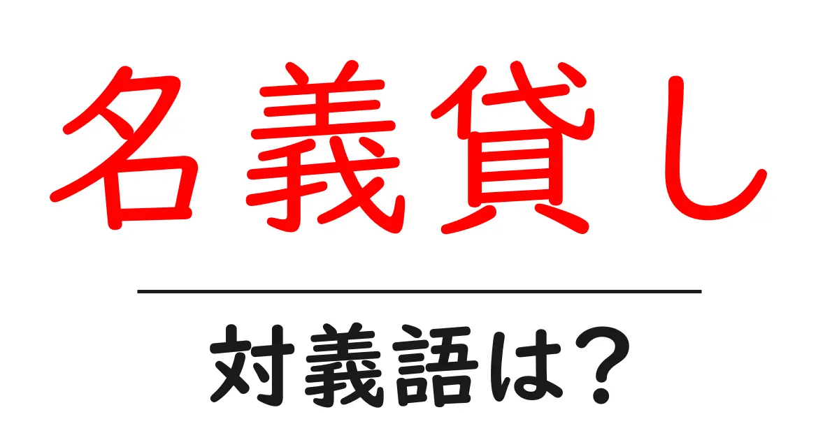 名義貸しの対義語・反対語を使用例を交えて分かりやすく解説!