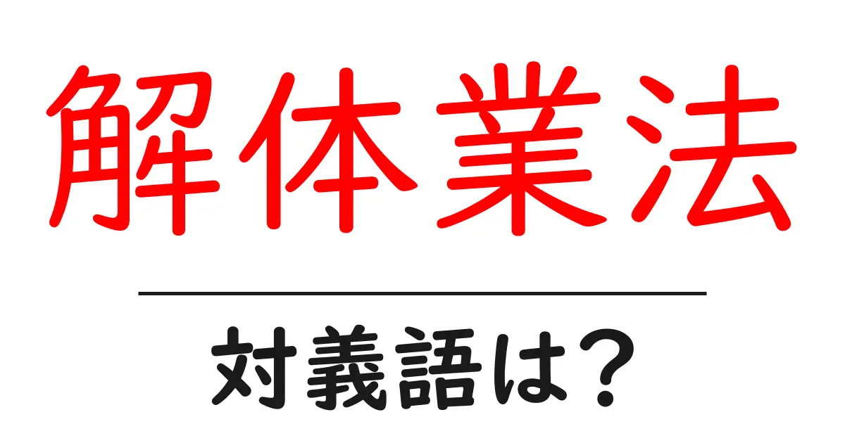 解体業法の対義語・反対語を使用例を交えて分かりやすく解説！