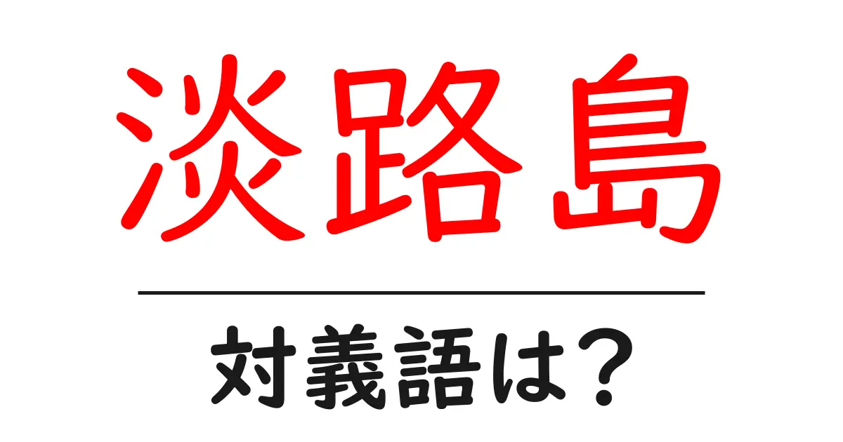 淡路島の対義語・反対語を使用例を交えて分かりやすく解説!