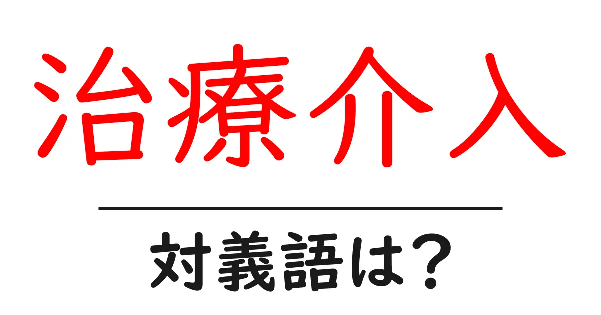 治療介入の対義語・反対語を使用例を交えて分かりやすく解説!