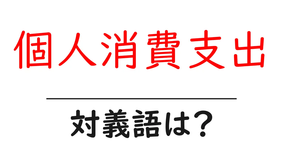 個人消費支出の対義語・反対語を使用例を交えて分かりやすく解説!