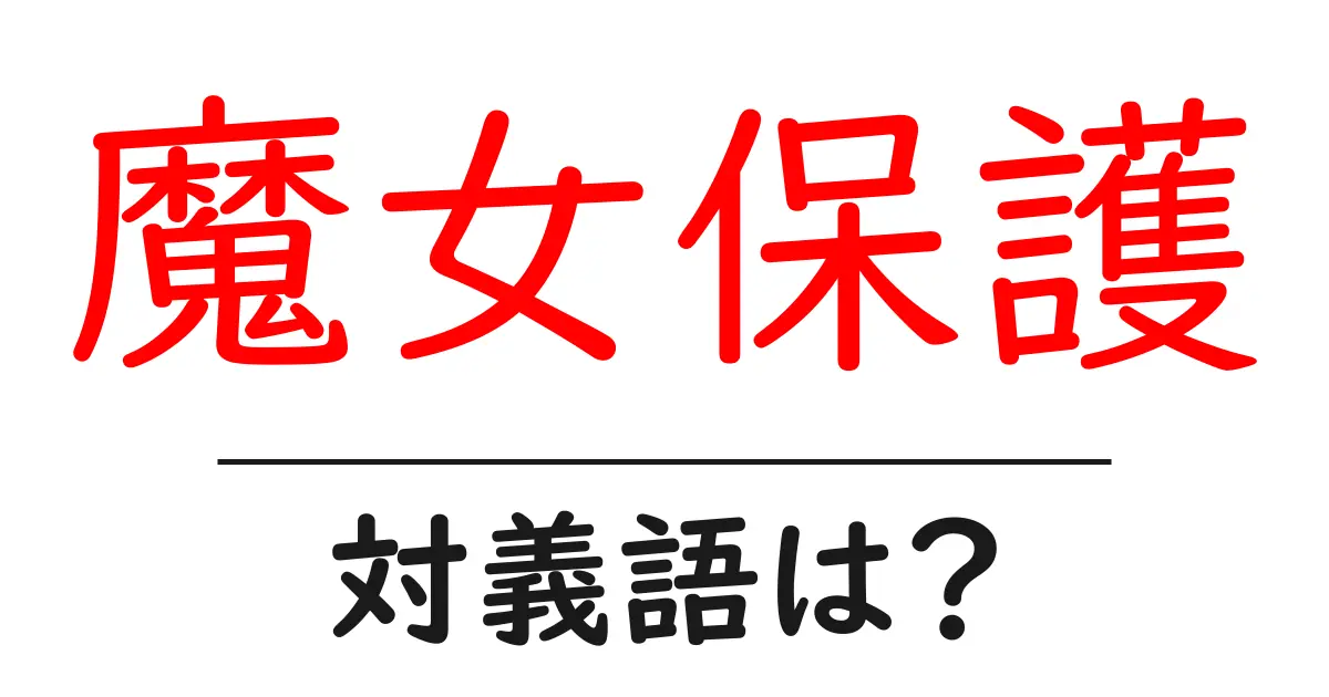 魔女保護の対義語・反対語を使用例を交えて分かりやすく解説!