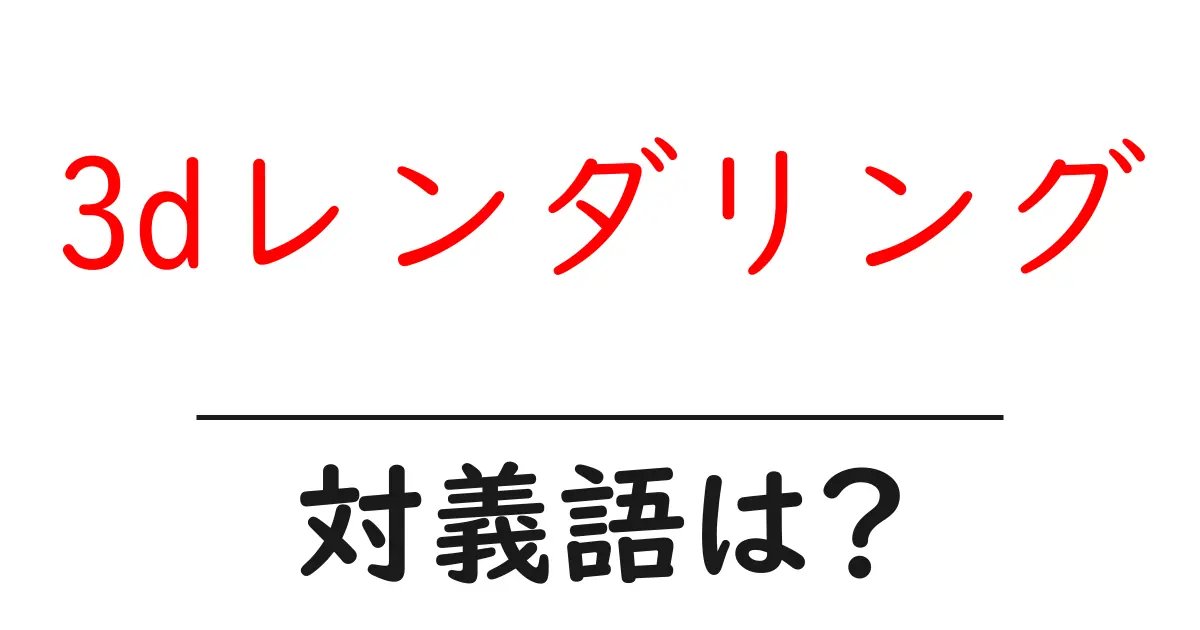 3dレンダリングの対義語・反対語を使用例を交えて分かりやすく解説！