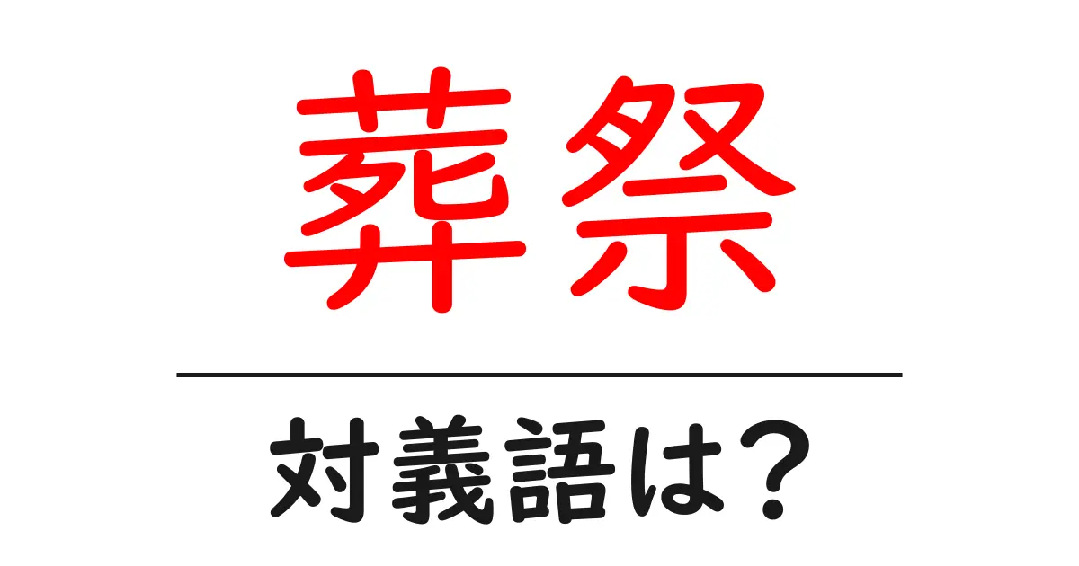 葬祭の対義語・反対語を使用例を交えて分かりやすく解説!