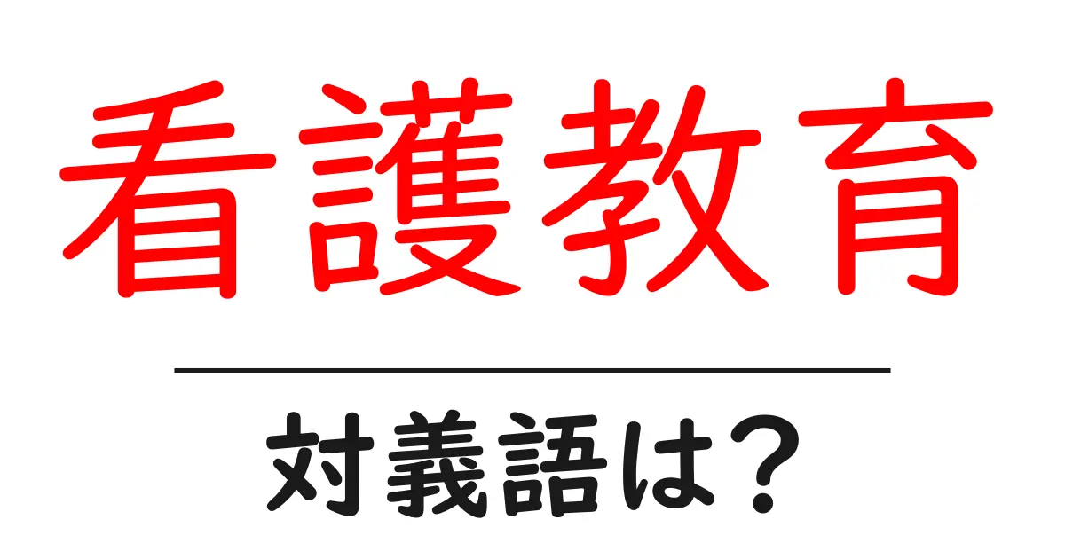 看護教育の対義語・反対語を使用例を交えて分かりやすく解説!