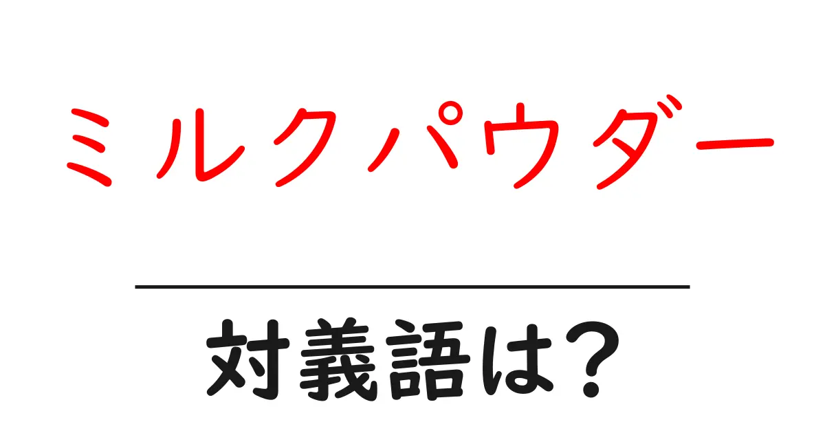 ミルクパウダーの対義語・反対語を使用例を交えて分かりやすく解説!