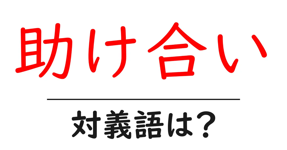 助け合いの対義語・反対語を使用例を交えて分かりやすく解説!