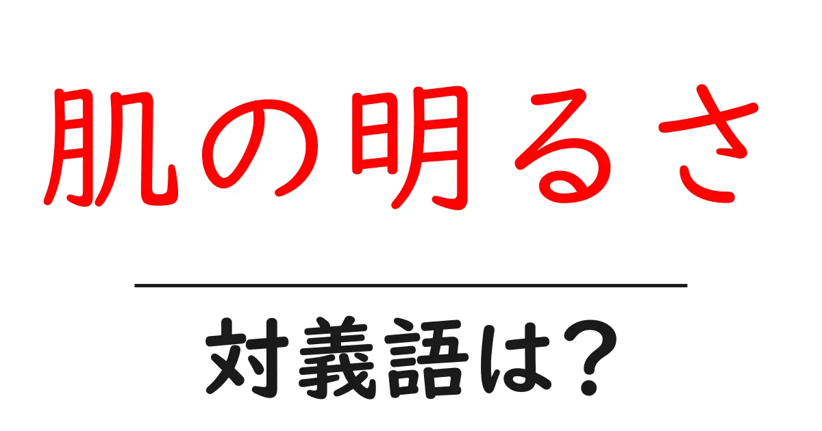 肌の明るさの対義語・反対語を使用例を交えて分かりやすく解説!
