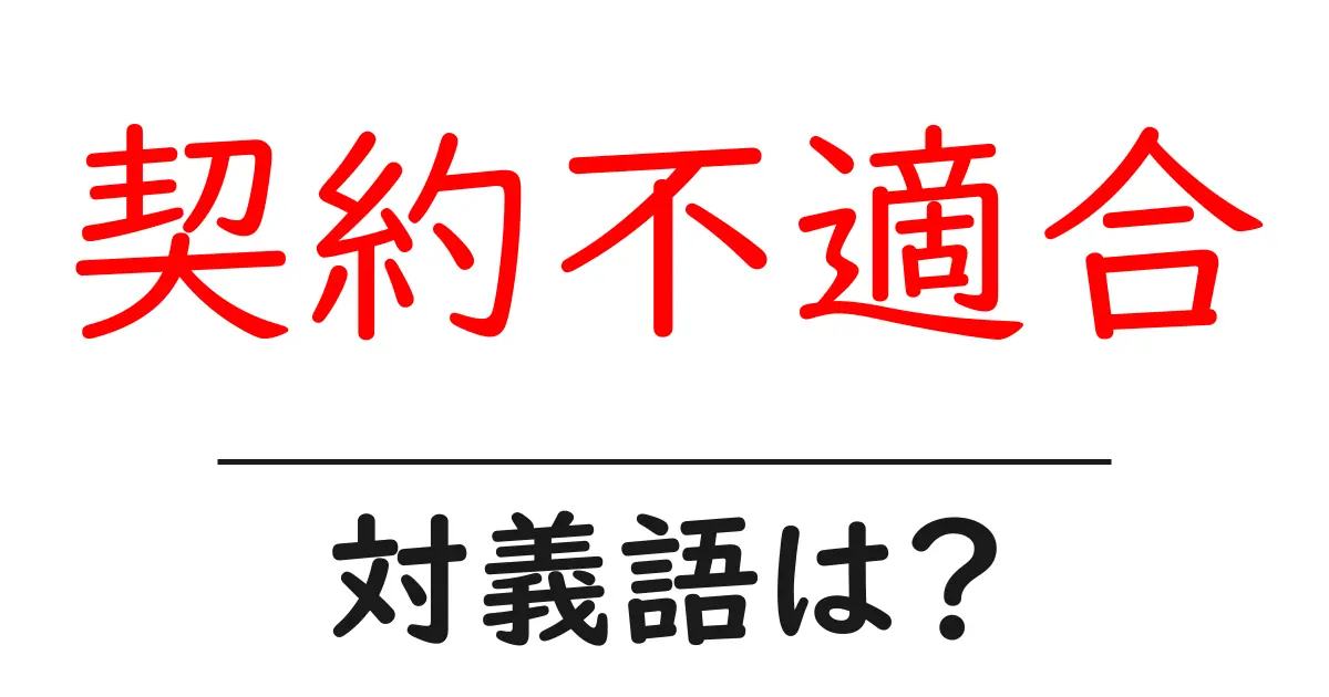契約不適合の対義語・反対語を使用例を交えて分かりやすく解説!