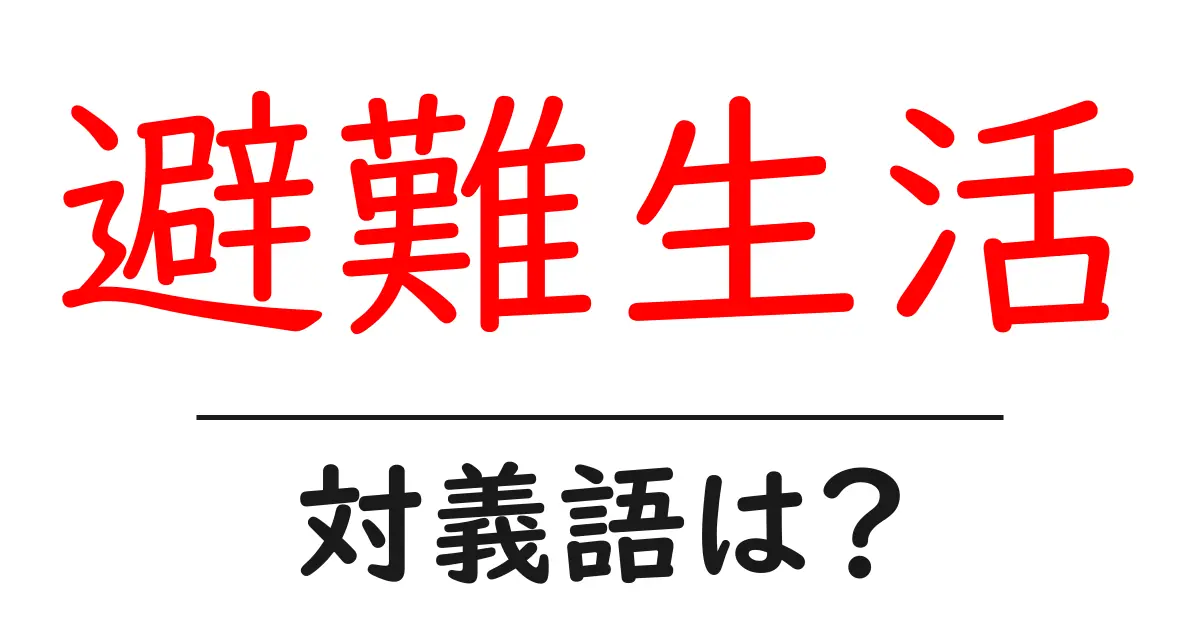 避難生活の対義語・反対語を使用例を交えて分かりやすく解説!