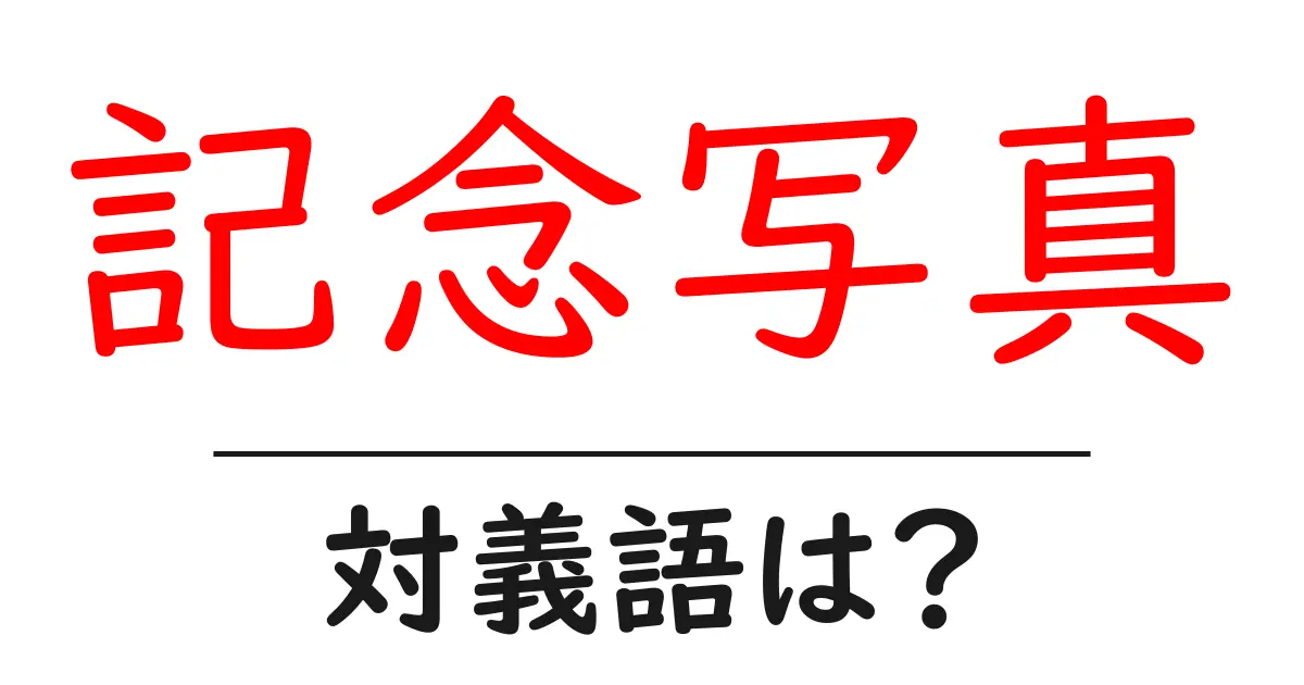 記念写真の対義語・反対語を使用例を交えて分かりやすく解説!