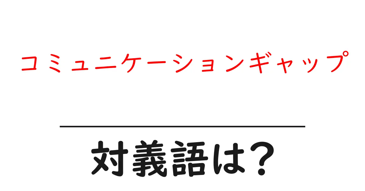 コミュニケーションギャップの対義語・反対語を使用例を交えて分かりやすく解説！
