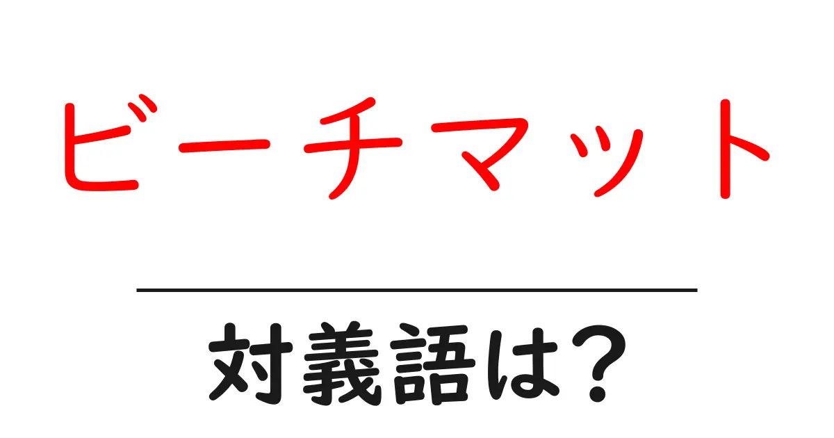 ビーチマットの対義語・反対語を使用例を交えて分かりやすく解説!