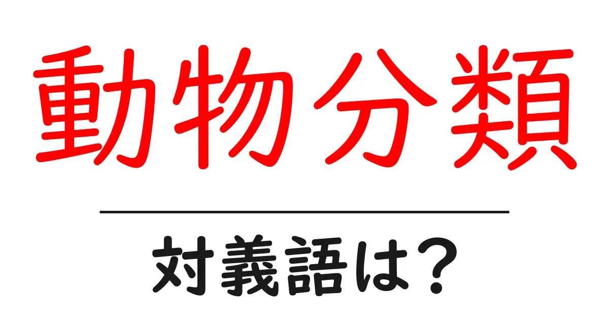 動物分類の対義語・反対語を使用例を交えて分かりやすく解説!