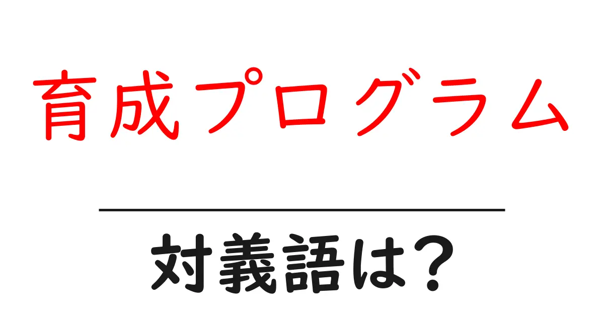 育成プログラムの対義語・反対語を使用例を交えて分かりやすく解説!