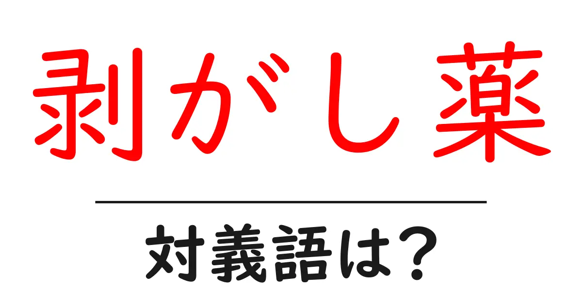 剥がし薬の対義語・反対語を使用例を交えて分かりやすく解説!