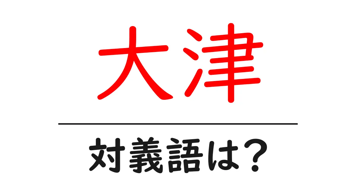 大津の対義語・反対語を使用例を交えて分かりやすく解説!