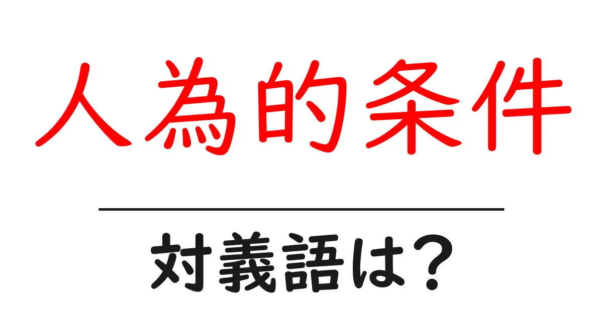 人為的条件の対義語・反対語を使用例を交えて分かりやすく解説！