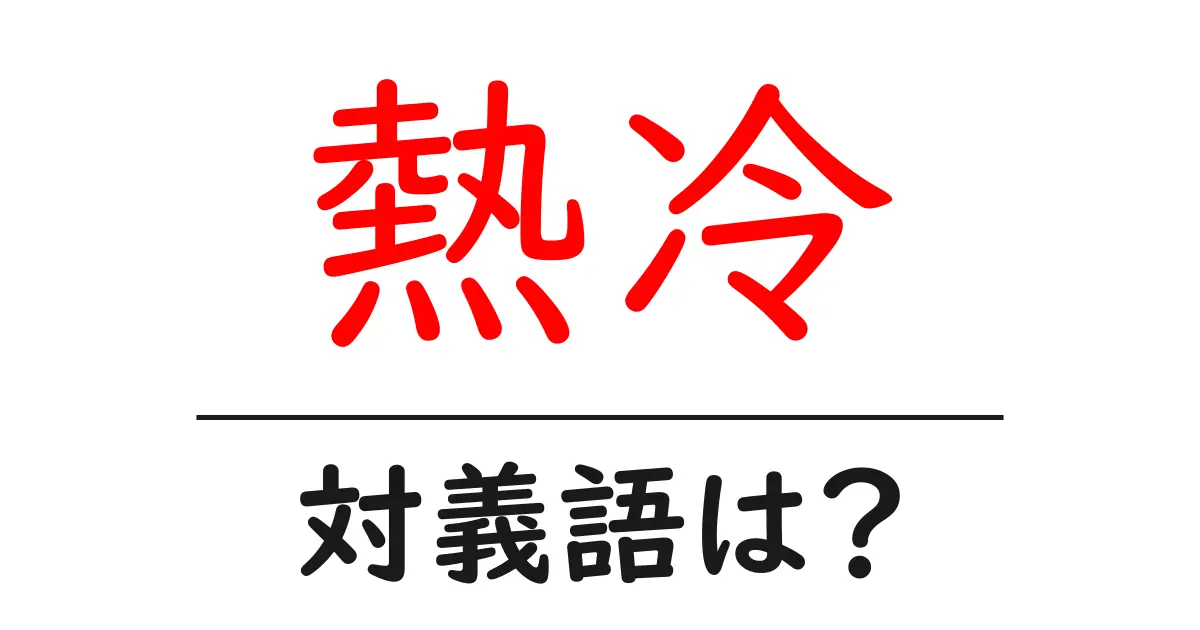 熱冷の対義語・反対語を使用例を交えて分かりやすく解説!