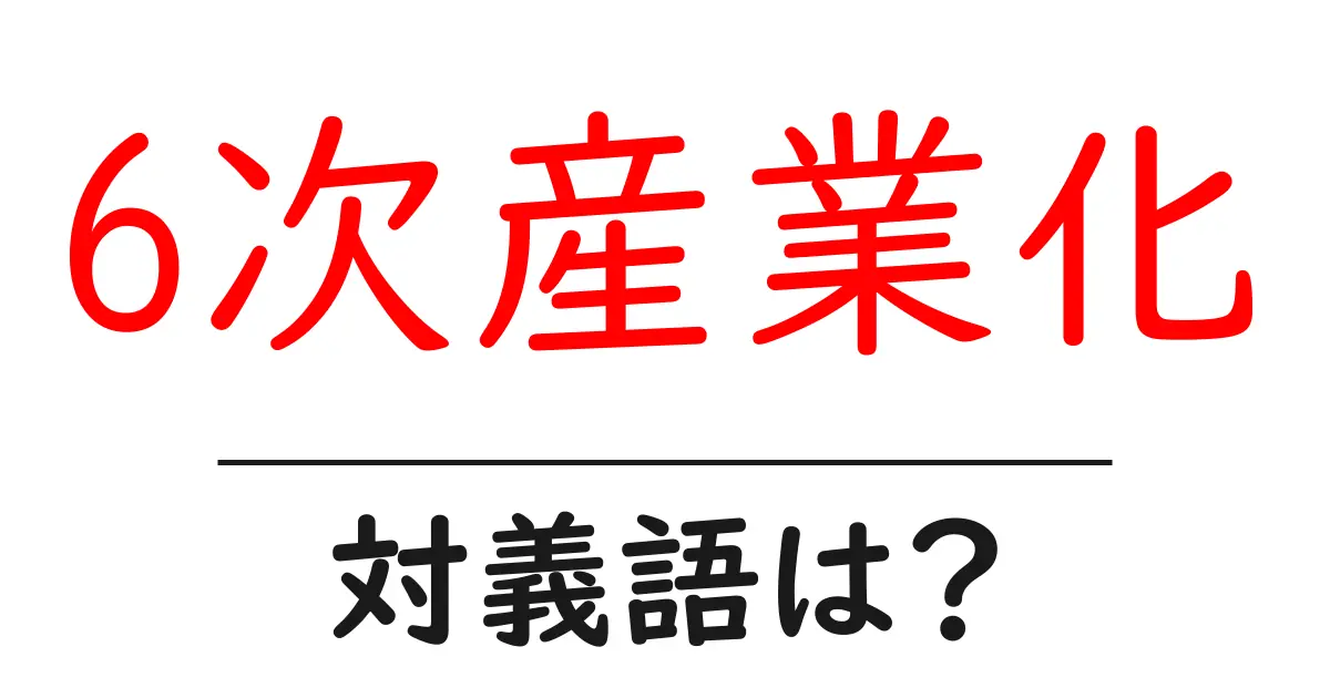 6次産業化の対義語・反対語を使用例を交えて分かりやすく解説!
