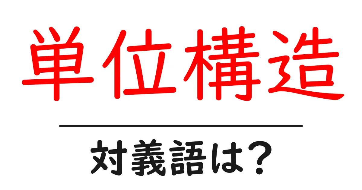 単位構造の対義語・反対語を使用例を交えて分かりやすく解説!