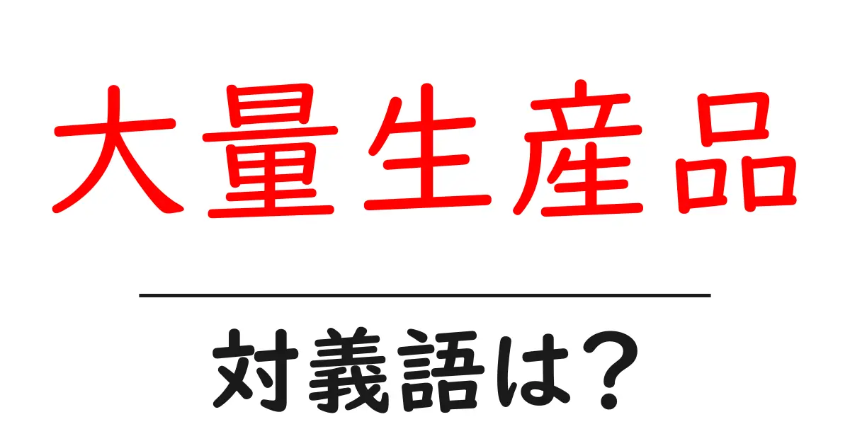 大量生産品の対義語・反対語を使用例を交えて分かりやすく解説!