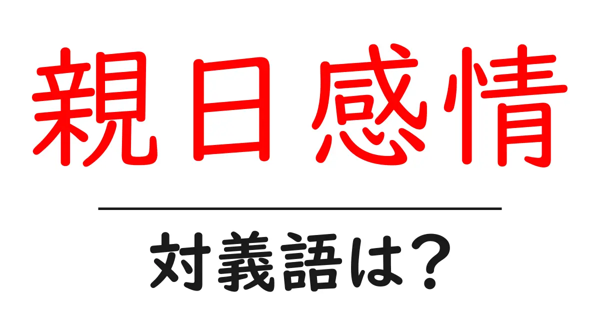 親日感情の対義語・反対語を使用例を交えて分かりやすく解説!