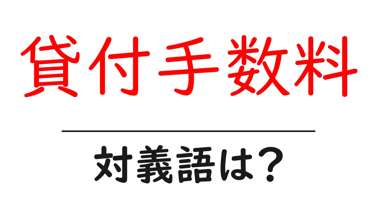 貸付手数料の対義語・反対語を使用例を交えて分かりやすく解説!