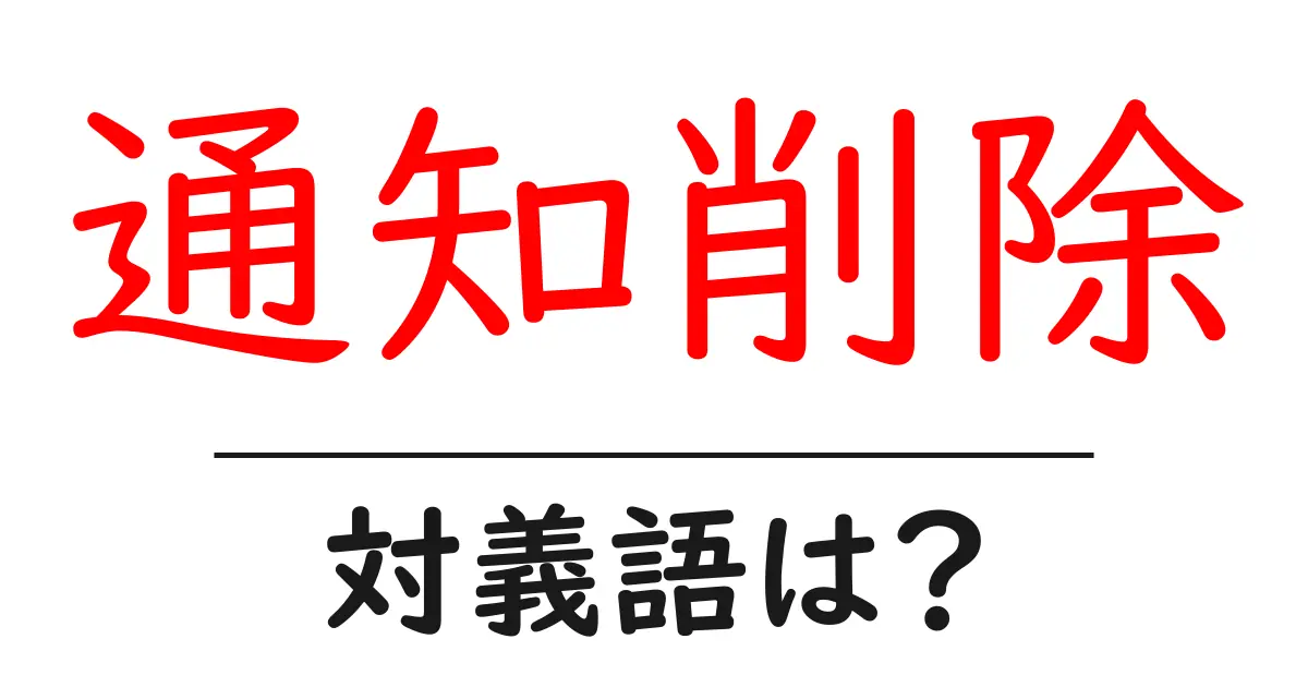通知削除の対義語・反対語を使用例を交えて分かりやすく解説！