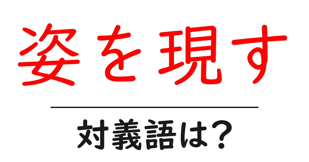 姿を現すの対義語・反対語を使用例を交えて分かりやすく解説!