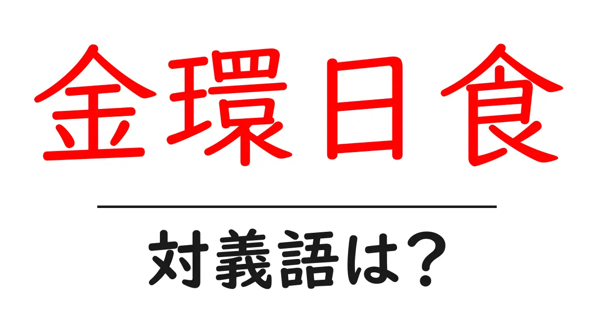 金環日食の対義語・反対語を使用例を交えて分かりやすく解説!
