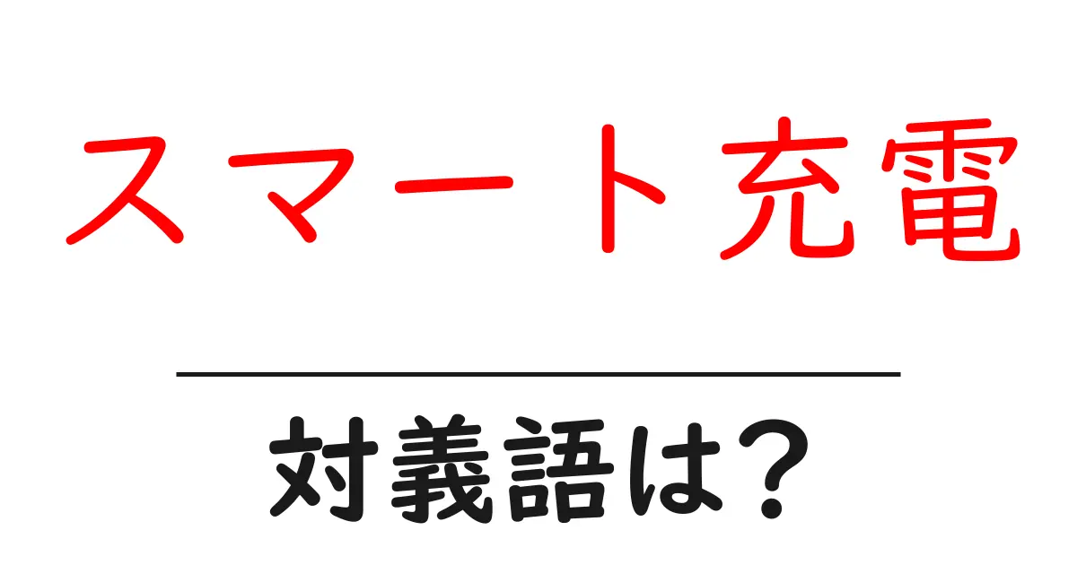 スマート充電の対義語・反対語を使用例を交えて分かりやすく解説!