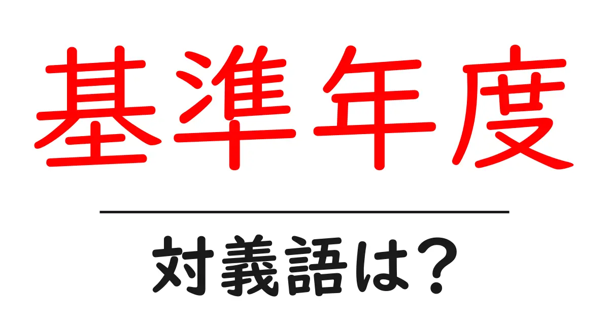 基準年度の対義語・反対語を使用例を交えて分かりやすく解説!