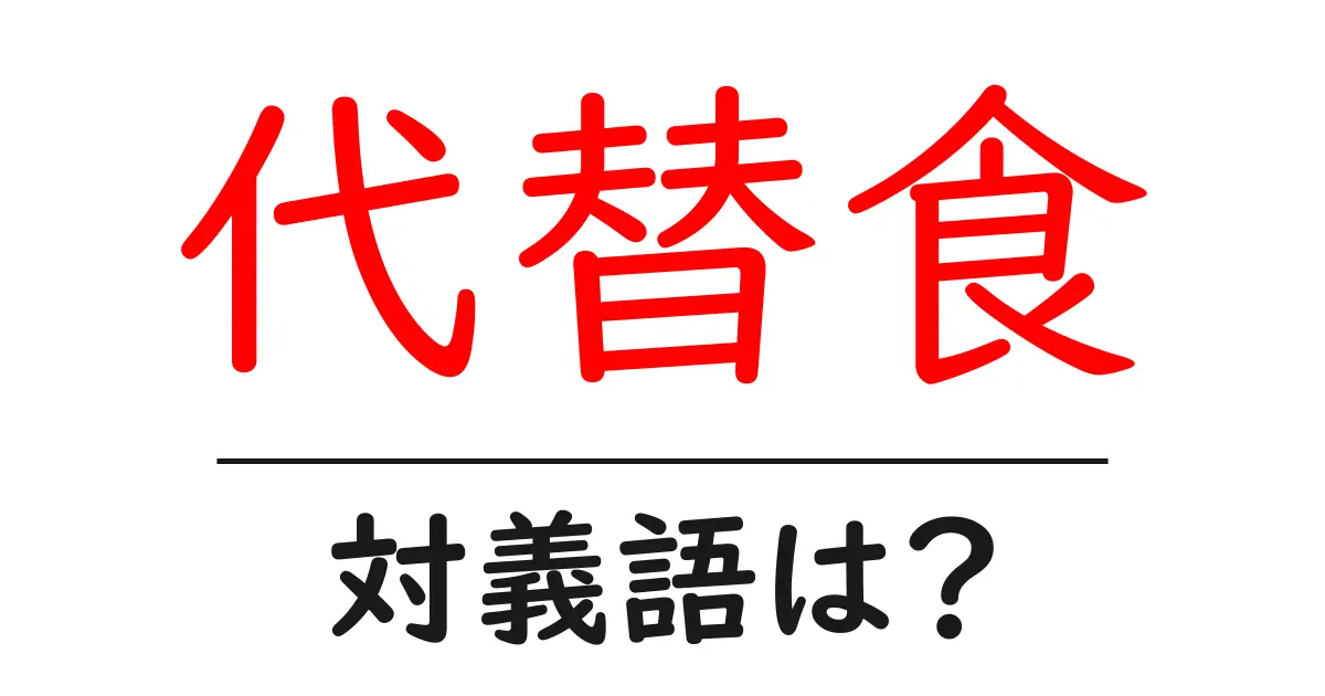 代替食の対義語・反対語を使用例を交えて分かりやすく解説!