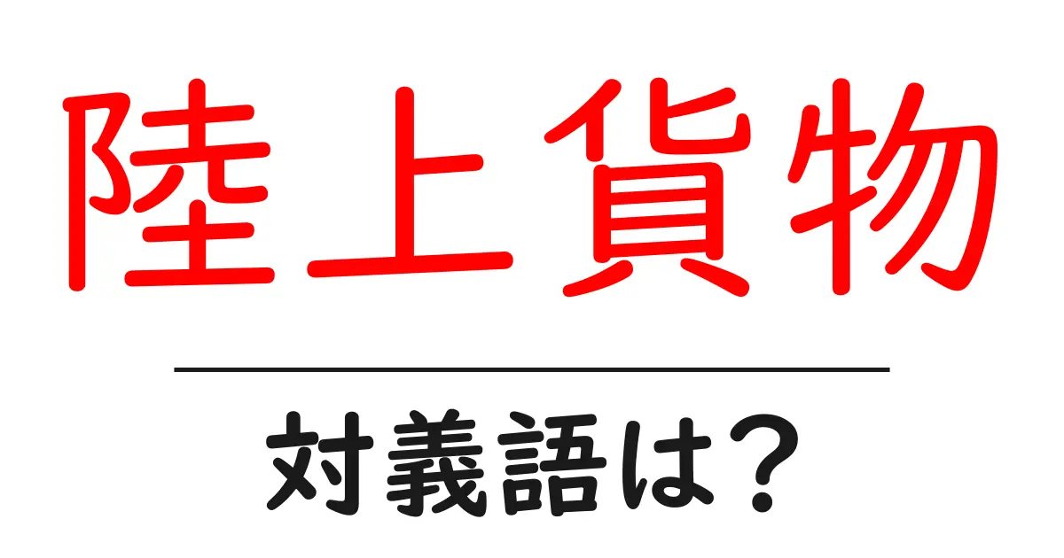 陸上貨物の対義語・反対語を使用例を交えて分かりやすく解説!