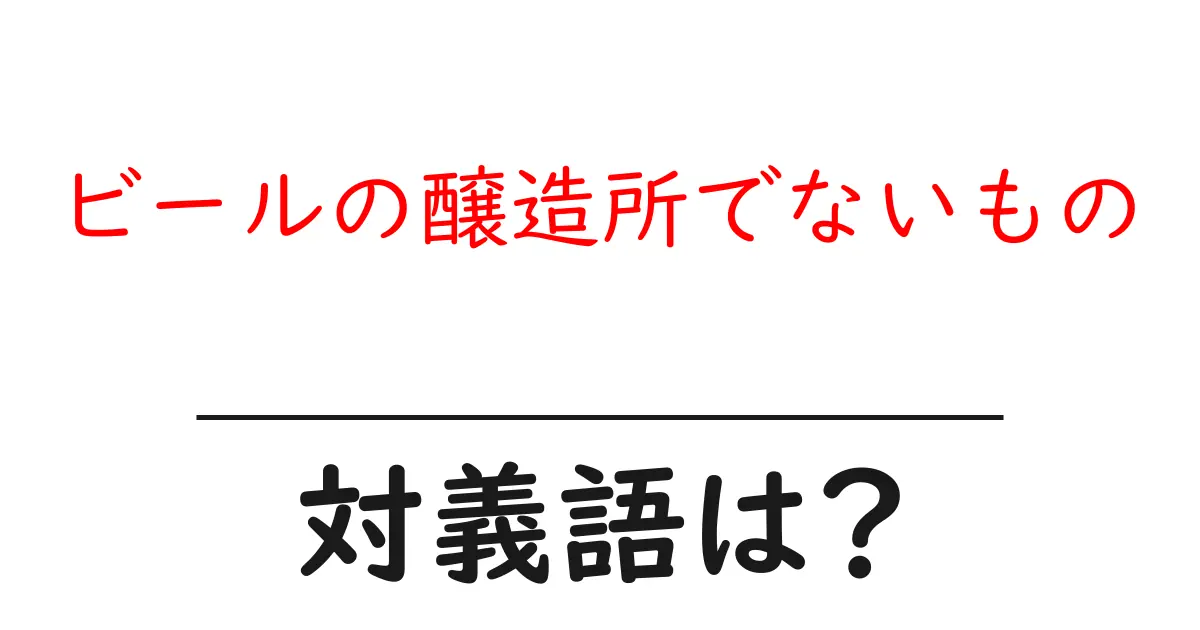 ビールの醸造所でないものの対義語・反対語を使用例を交えて分かりやすく解説!