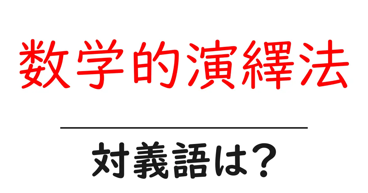 数学的演繹法の対義語・反対語を使用例を交えて分かりやすく解説!