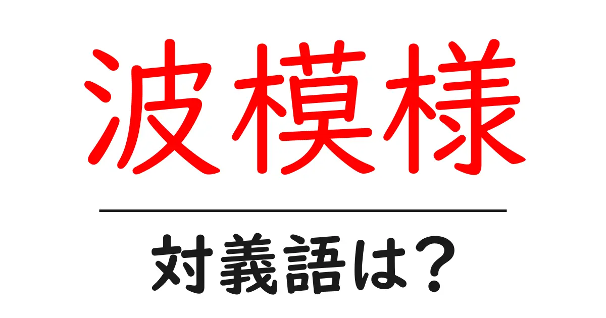 波模様の対義語・反対語を使用例を交えて分かりやすく解説!