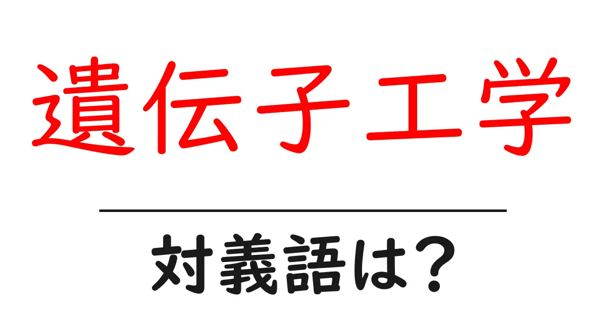 遺伝子工学の対義語・反対語を使用例を交えて分かりやすく解説!