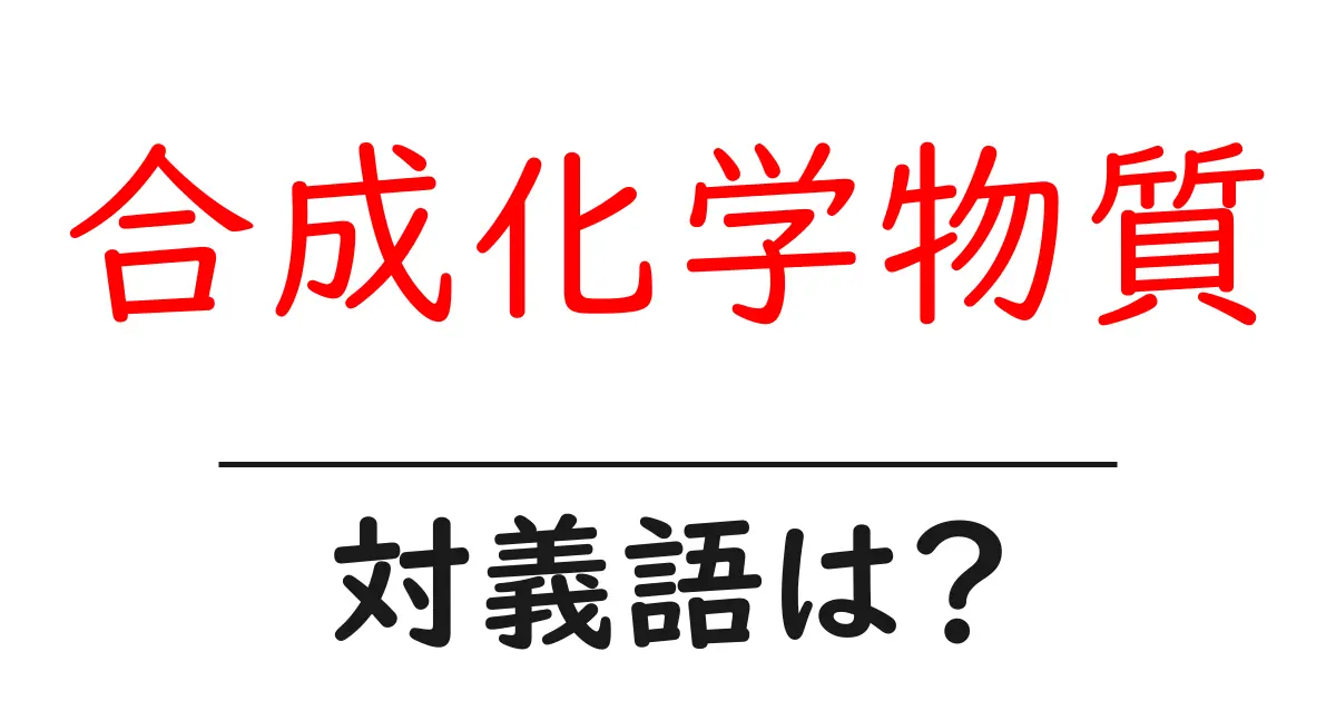 合成化学物質の対義語・反対語を使用例を交えて分かりやすく解説!