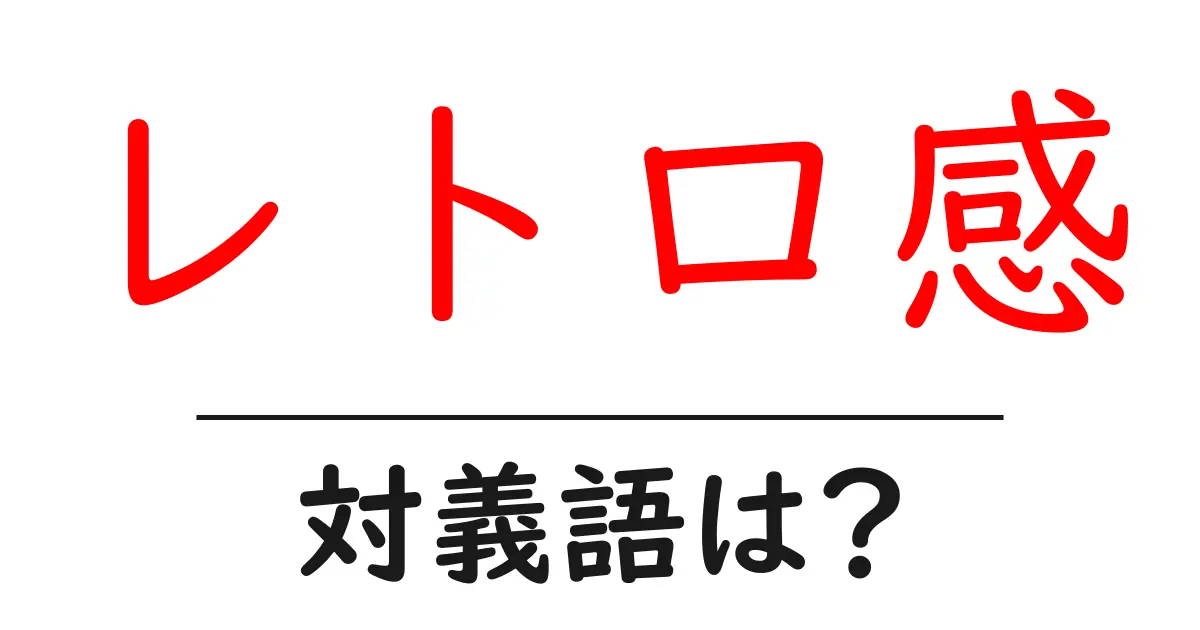 レトロ感の対義語・反対語を使用例を交えて分かりやすく解説!