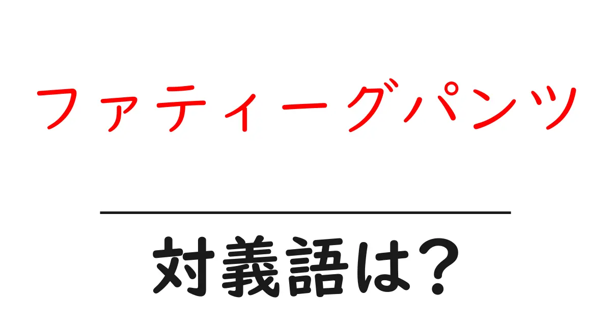 ファティーグパンツの対義語・反対語を使用例を交えて分かりやすく解説!