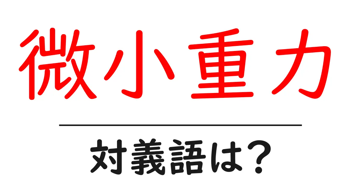 微小重力の対義語・反対語を使用例を交えて分かりやすく解説!