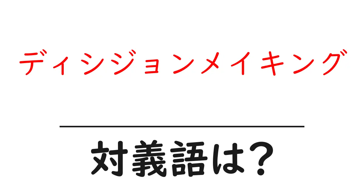 ディシジョンメイキングの対義語・反対語を使用例を交えて分かりやすく解説！