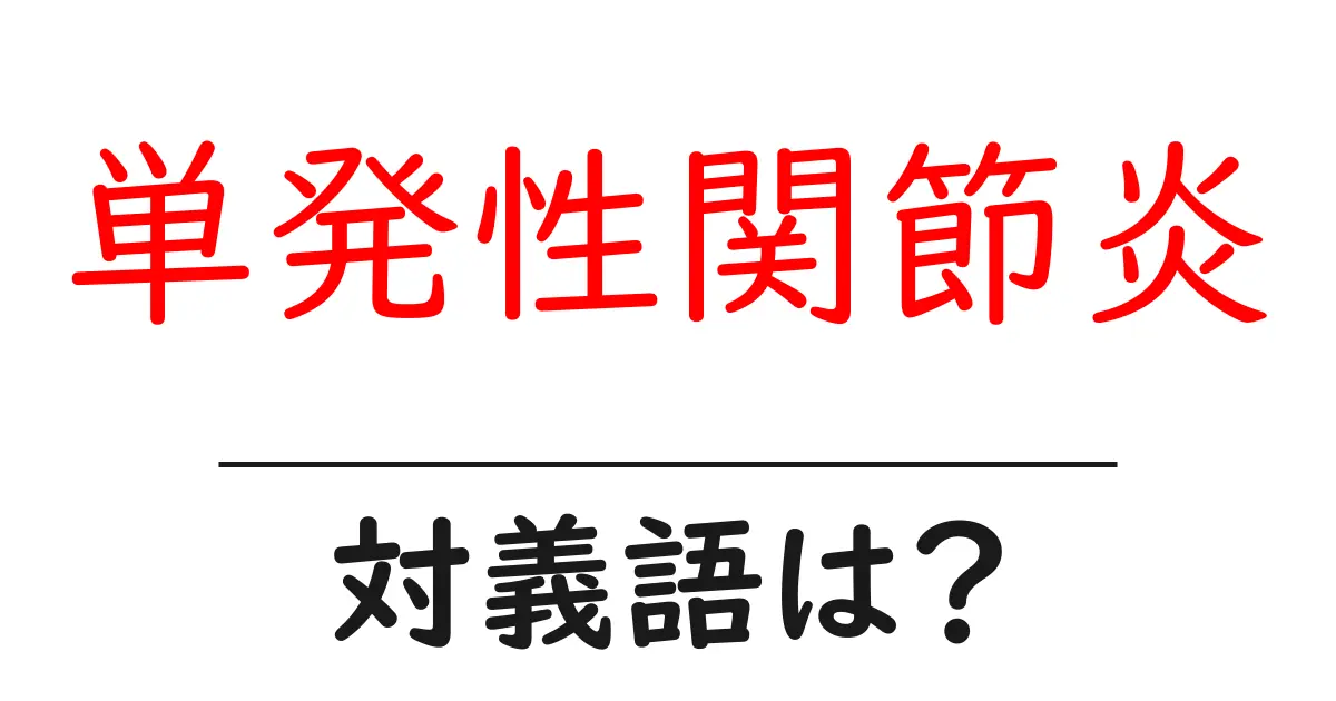 単発性関節炎の対義語・反対語を使用例を交えて分かりやすく解説！