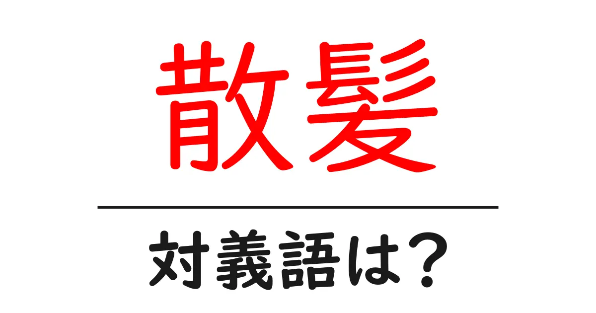散髪の対義語・反対語を使用例を交えて分かりやすく解説!