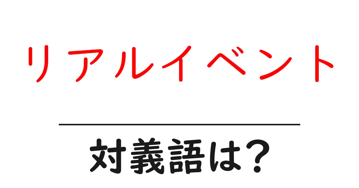 リアルイベントの対義語・反対語を使用例を交えて分かりやすく解説!