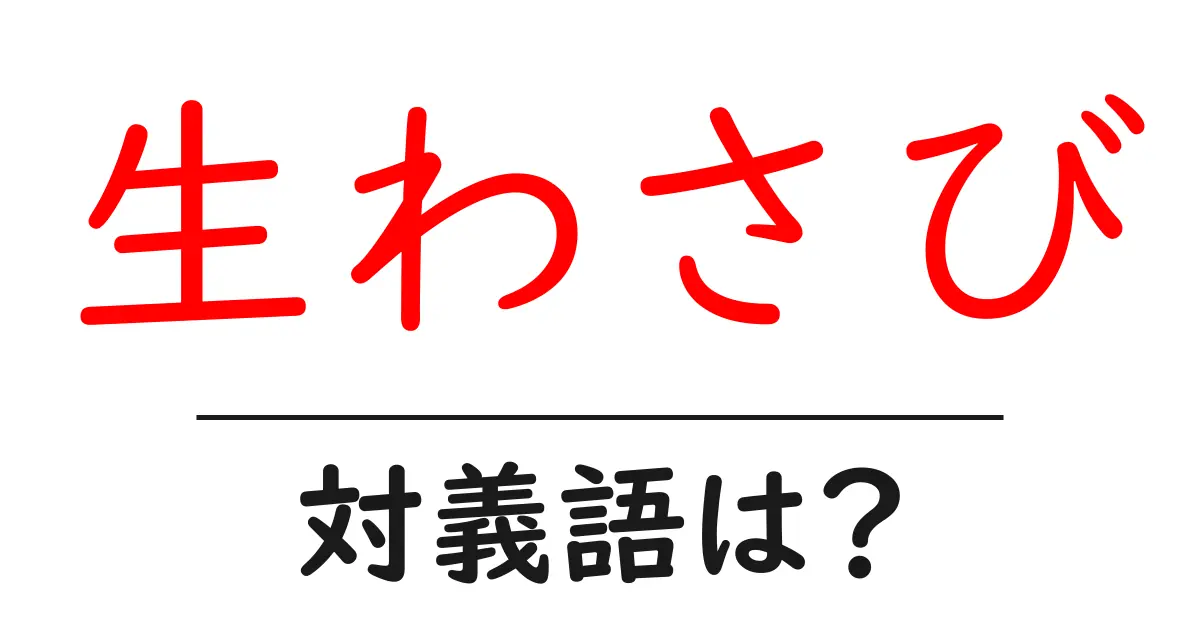 生わさびの対義語・反対語を使用例を交えて分かりやすく解説!